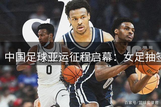 中国足球亚运征程启幕：女足抽签占先机 男足陷硬仗考验