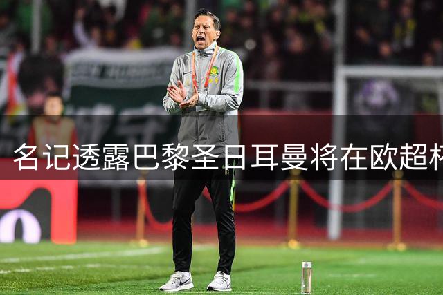 名记透露巴黎圣日耳曼将在欧超杯后重启戈茨转会谈判