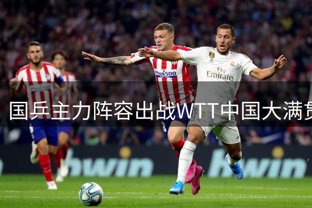 国乒主力阵容出战WTT中国大满贯 王楚钦孙颖莎领衔