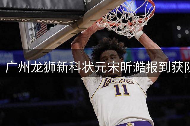 广州龙狮新科状元宋昕澔报到获队长设宴款待