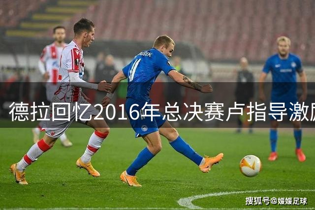 德拉回忆2016年总决赛卢指导激励詹姆斯带动全队