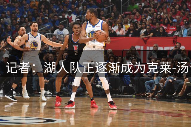记者：湖人队正逐渐成为克莱-汤普森的潜在下家