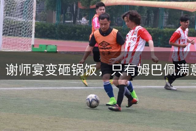谢师宴变砸锅饭，只有姆巴佩满意的失败达成了
