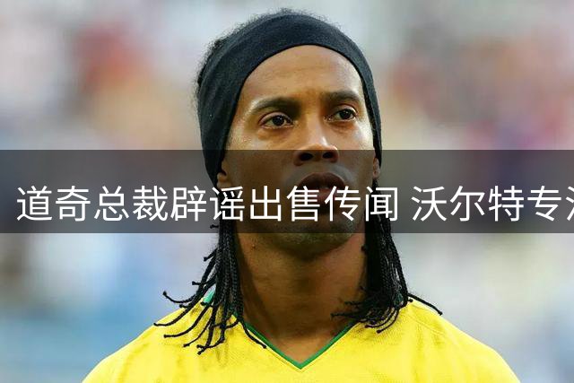 道奇总裁辟谣出售传闻 沃尔特专注赢球 湖人交易属特殊机会
