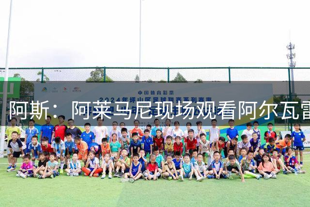 阿斯：阿莱马尼现场观看阿尔瓦雷斯训练，双方无交流
