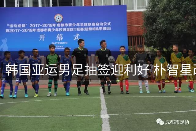 韩国亚运男足抽签迎利好 朴智星改革足协首战告捷