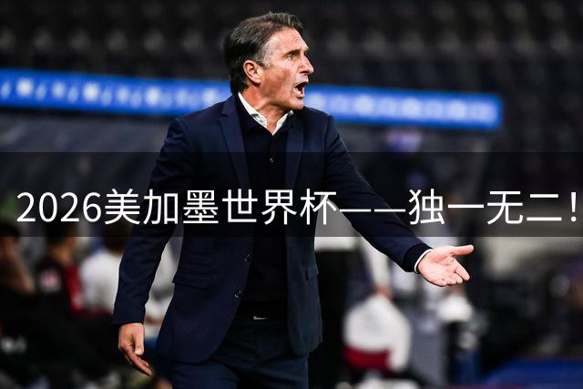 2026美加墨世界杯——独一无二！12个难忘的亮点，让我们永远铭记