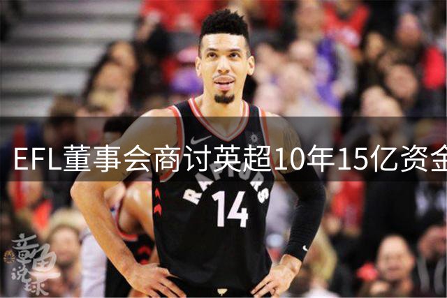 EFL董事会商讨英超10年15亿资金计划，或将提更高要求