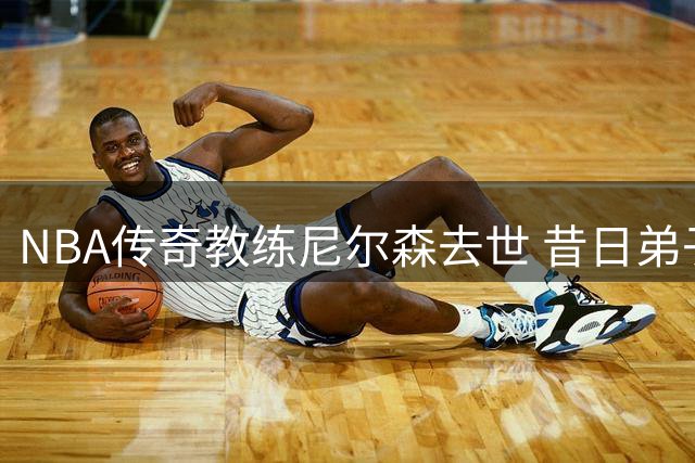NBA传奇教练尼尔森去世 昔日弟子丹尼尔斯深情悼念