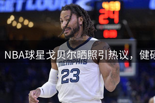 NBA球星戈贝尔晒照引热议，健硕身材尽显硬汉本色