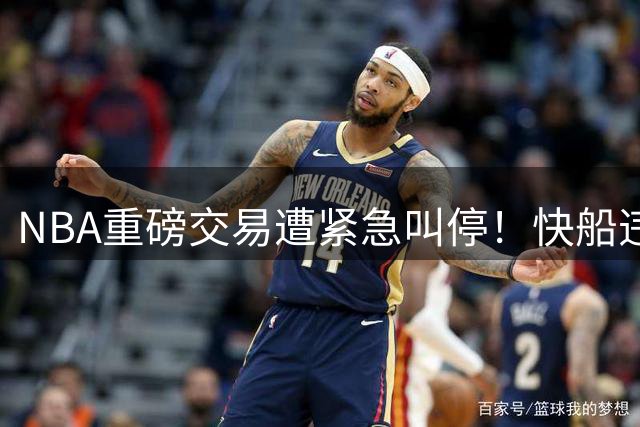 NBA重磅交易遭紧急叫停！快船违规调查或引发连锁反应