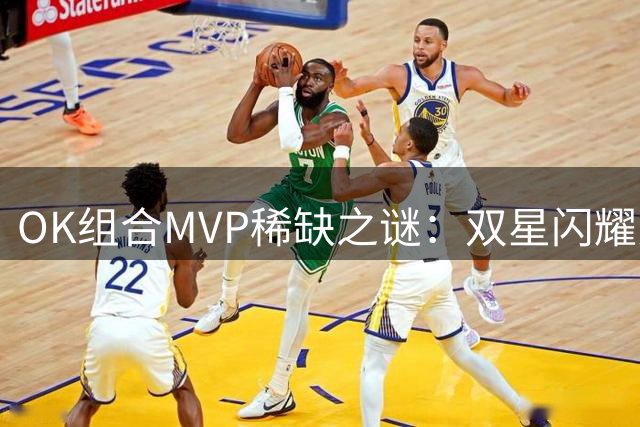 OK组合MVP稀缺之谜：双星闪耀为何难敌时代洪流
